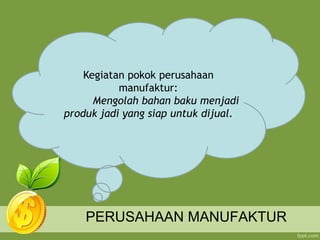PERUSAHAAN MANUFAKTUR
Kegiatan pokok perusahaan
manufaktur:
Mengolah bahan baku menjadi
produk jadi yang siap untuk dijual.
 