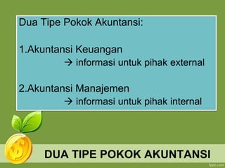 DUA TIPE POKOK AKUNTANSI
Dua Tipe Pokok Akuntansi:
1.Akuntansi Keuangan
 informasi untuk pihak external
2.Akuntansi Manajemen
 informasi untuk pihak internal
 