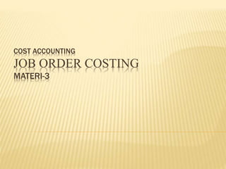 COST ACCOUNTING
JOB ORDER COSTING
MATERI-3
 