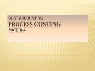 COST ACCOUNTING
PROCESS COSTING
MATERI-4
 