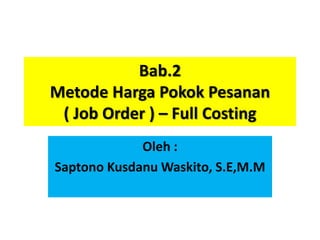 Bab.2
Metode Harga Pokok Pesanan
( Job Order ) – Full Costing
Oleh :
Saptono Kusdanu Waskito, S.E,M.M
 