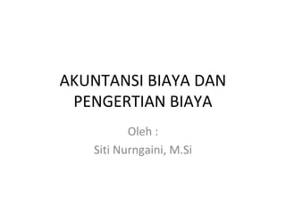 AKUNTANSI BIAYA DAN
PENGERTIAN BIAYA
Oleh :
Siti Nurngaini, M.Si

 