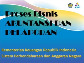 Proses Bisnis
AKUNTANSI DAN
PELAPORAN
Kementerian Keuangan Republik Indonesia
Sistem Perbendaharaan dan Anggaran Negara

 
