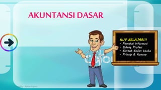 AKUNTANSI DASAR
Designed by : Rahmat Sugiono
KUY BELAJAR!!!
- Pemakai Informasi
- Bidang Profesi
- Bentuk Badan Usaha
- Prinsip & Konsep
 