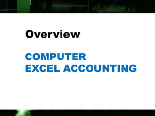 Overview

COMPUTER
EXCEL ACCOUNTING
 