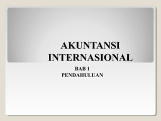 AKUNTANSIAKUNTANSI
INTERNASIONALINTERNASIONAL
BAB 1
PENDAHULUAN
 