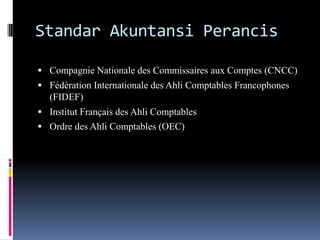 Standar Akuntansi Perancis
 Compagnie Nationale des Commissaires aux Comptes (CNCC)
 Fédération Internationale des Ahli Comptables Francophones
(FIDEF)
 Institut Français des Ahli Comptables
 Ordre des Ahli Comptables (OEC)
 