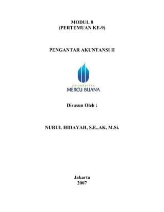 MODUL 8
     (PERTEMUAN KE-9)



 PENGANTAR AKUNTANSI II




        Disusun Oleh :



NURUL HIDAYAH, S.E.,AK, M.Si.




           Jakarta
            2007
 