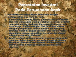 Pencatatan Investasi
Pada Perusahaan Anak
• Pencatatan investasi dapat dilakukan dengan
menggunakan dua metode, yaitu:
a. ...
