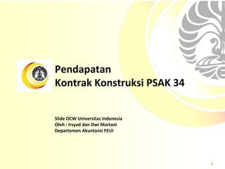 Slide OCW Universitas Indonesia
Oleh : Irsyad dan Dwi Martani
Departemen Akuntansi FEUI
Pendapatan
Kontrak Konstruksi PSAK 34
1
 