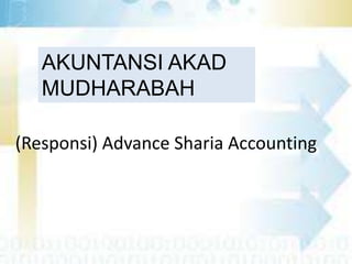 AKUNTANSI AKAD
MUDHARABAH
(Responsi) Advance Sharia Accounting

 