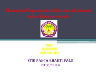 STIE PANCA BHAKTI PALU
2013/2014
Oleh:
SRI ISMAWATI
AK II PAGI 2011
 