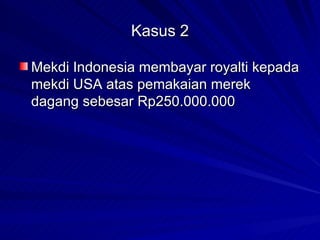 Kasus 2 Mekdi Indonesia membayar royalti kepada mekdi USA atas pemakaian merek dagang sebesar Rp250.000.000 
