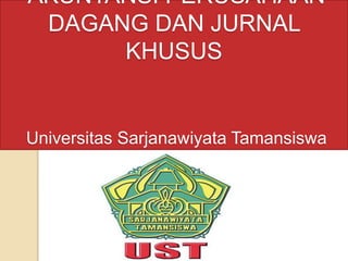 AKUNTANSI PERUSAHAAN
DAGANG DAN JURNAL
KHUSUS
Universitas Sarjanawiyata Tamansiswa
 