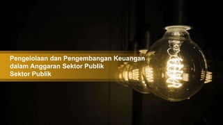 Pengelolaan dan Pengembangan Keuangan
dalam Anggaran Sektor Publik
Sektor Publik
 