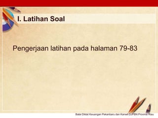 Click to edit Master text stylesLOGO
I. Latihan Soal
Pengerjaan latihan pada halaman 79-83
Balai Diklat Keuangan Pekanbaru dan Kanwil DJPBN Provinsi Riau
 