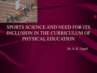 SPORTS SCIENCE AND NEED FOR ITS
INCLUSION IN THE CURRICULUM OF
     PHYSICAL EDUCATION
                      Dr. A. K. Uppal
 