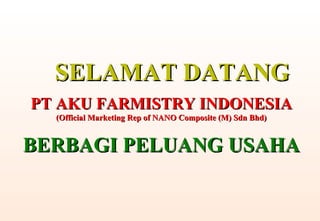 SELAMAT DATANG PT AKU FARMISTRY INDONESIA (Official Marketing Rep of NANO Composite (M) Sdn Bhd) BERBAGI PELUANG USAHA 