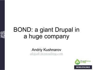 BOND: a giant Drupal in a huge company Andriy Kushnarov [email_address] 