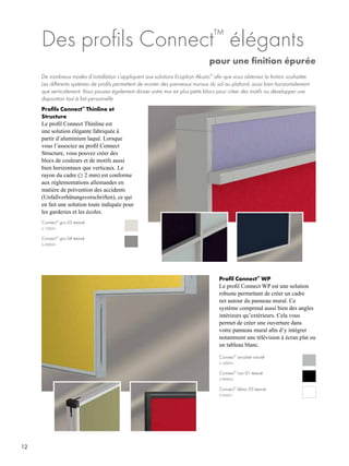 12
Des profils Connect™
élégants
				 pour une finition épurée
Profils Connect™
Thinline et
Structure
Le profil Connect Thinline est
une solution élégante fabriquée à
partir d’aluminium laqué. Lorsque
vous l’associez au profil Connect
Structure, vous pouvez créer des
blocs de couleurs et de motifs aussi
bien horizontaux que verticaux. Le
rayon du cadre (≥ 2 mm) est conforme
aux réglementations allemandes en
matière de prévention des accidents
(Unfallverhütungsvorschriften), ce qui
en fait une solution toute indiquée pour
les garderies et les écoles.
De nombreux modes d’installation s’appliquent aux solutions Ecophon Akusto™
afin que vous obteniez la finition souhaitée.
Les différents systèmes de profils permettent de monter des panneaux muraux du sol au plafond, aussi bien horizontalement
que verticalement. Vous pouvez également diviser votre mur en plus petits blocs pour créer des motifs ou développer une
disposition tout à fait personnelle.
Profil Connect™
WP
Le profil Connect WP est une solution
robuste permettant de créer un cadre
net autour du panneau mural. Ce
système comprend aussi bien des angles
intérieurs qu’extérieurs. Cela vous
permet de créer une ouverture dans
votre panneau mural afin d’y intégrer
notamment une télévision à écran plat ou
un tableau blanc.
Connect™
anodisé naturel
Connect™
blanc 03 texturé
S 1000-N
S 0502-Y
Connect™
noir 01 texturé
S 9000-N
Connect™
gris 03 texturé
Connect™
gris 04 texturé
S 1500-N
S 4500-N
 