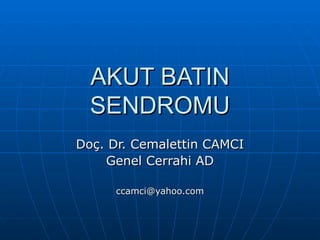 AKUT BATIN
  SENDROMU
Doç. Dr. Cemalettin CAMCI
    Genel Cerrahi AD

     ccamci@yahoo.com
 