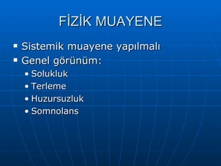 FİZİK MUAYENE
   Sistemik muayene yapılmalı
   Genel görünüm:
    • Solukluk
    • Terleme
    • Huzursuzluk
    • Somnolans
 