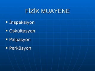 FİZİK MUAYENE
   İnspeksiyon
   Oskültasyon
   Palpasyon
   Perküsyon
 