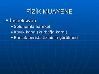 FİZİK MUAYENE
   İnspeksiyon
    • Solunumla hareket
    • Kayık karın (kurbağa karnı)
    • Barsak peristaltizminin görülmesi
 