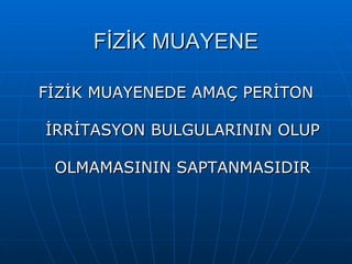 FİZİK MUAYENE

FİZİK MUAYENEDE AMAÇ PERİTON

İRRİTASYON BULGULARININ OLUP

 OLMAMASININ SAPTANMASIDIR
 