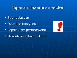 Hiperamilazemi sebepleri
   Strangulasyon
   Over kist torsiyonu
   Peptik ülser perforasyonu
   Mezenterovasküler iskemi
 
