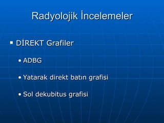 Radyolojik İncelemeler

   DİREKT Grafiler

    • ADBG

    • Yatarak direkt batın grafisi

    • Sol dekubitus grafisi
 