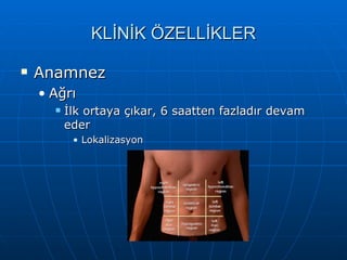 KLİNİK ÖZELLİKLER

   Anamnez
    • Ağrı
         İlk ortaya çıkar, 6 saatten fazladır devam
          eder
           • Lokalizasyon
 
