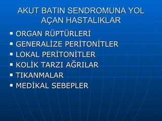 AKUT BATIN SENDROMUNA YOL
         AÇAN HASTALIKLAR
   ORGAN RÜPTÜRLERİ
   GENERALİZE PERİTONİTLER
   LOKAL PERİTONİTLER
   KOLİK TARZI AĞRILAR
   TIKANMALAR
   MEDİKAL SEBEPLER
 