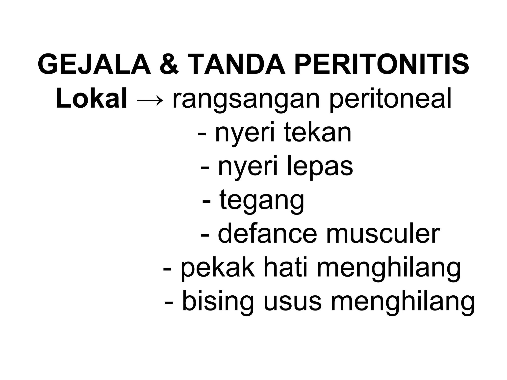 GEJALA & TANDA PERITONITIS
Lokal → rangsangan peritoneal
- nyeri tekan
- nyeri lepas
- tegang
- defance musculer
- pekak hati menghilang
- bising usus menghilang
 