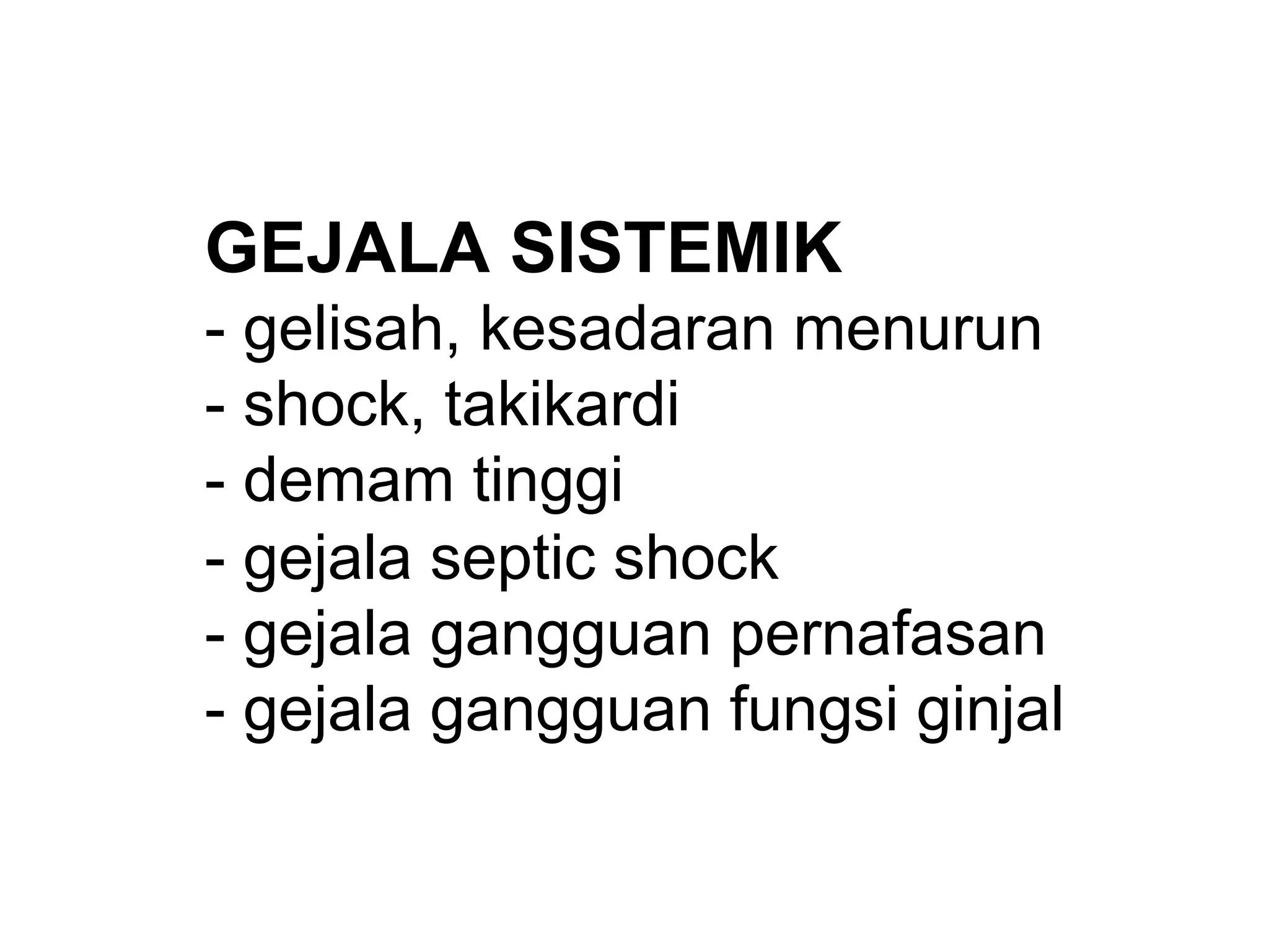 GEJALA SISTEMIK
- gelisah, kesadaran menurun
- shock, takikardi
- demam tinggi
- gejala septic shock
- gejala gangguan pernafasan
- gejala gangguan fungsi ginjal
 
