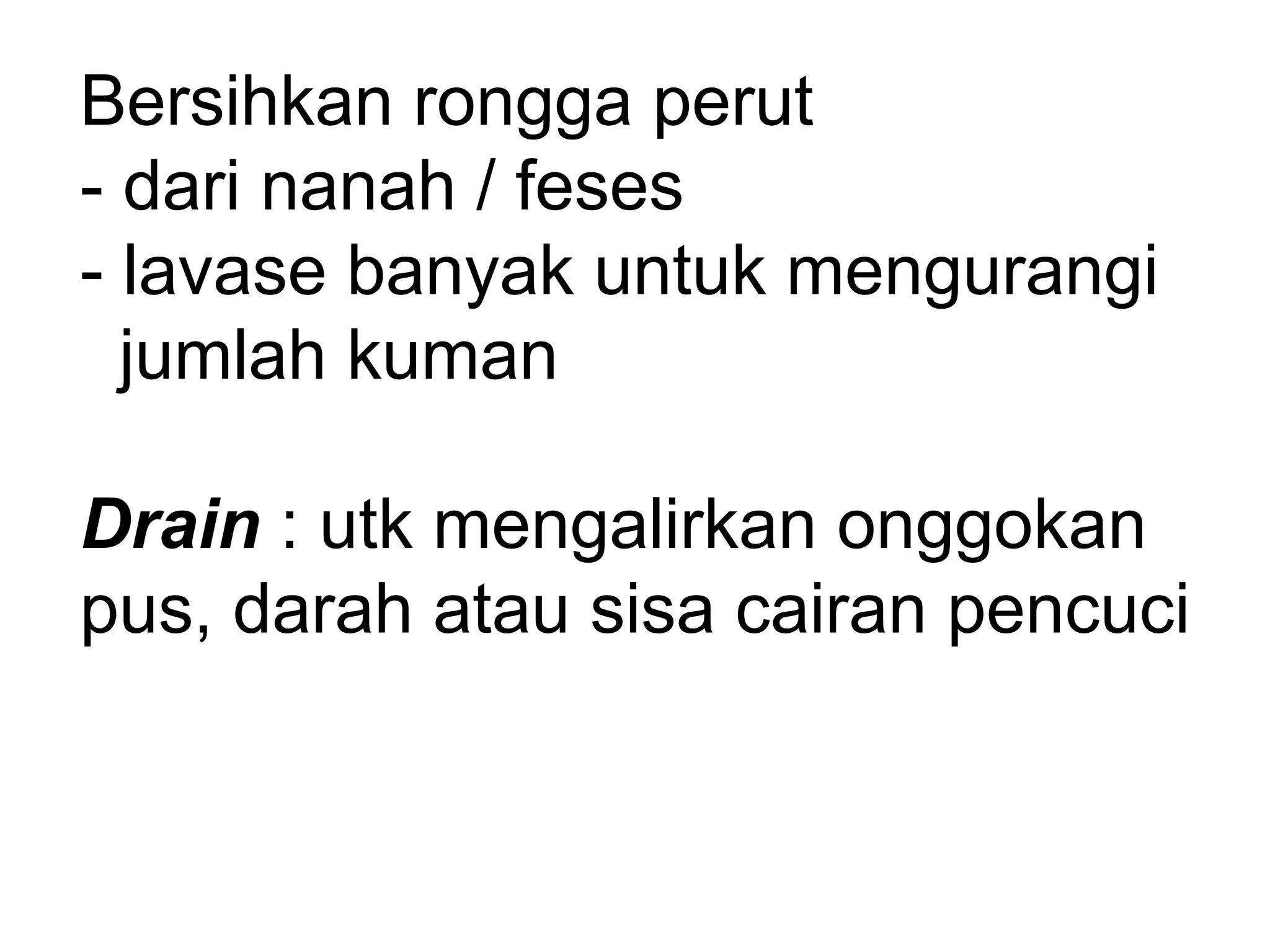 Bersihkan rongga perut
- dari nanah / feses
- lavase banyak untuk mengurangi
jumlah kuman
Drain : utk mengalirkan onggokan
pus, darah atau sisa cairan pencuci
 