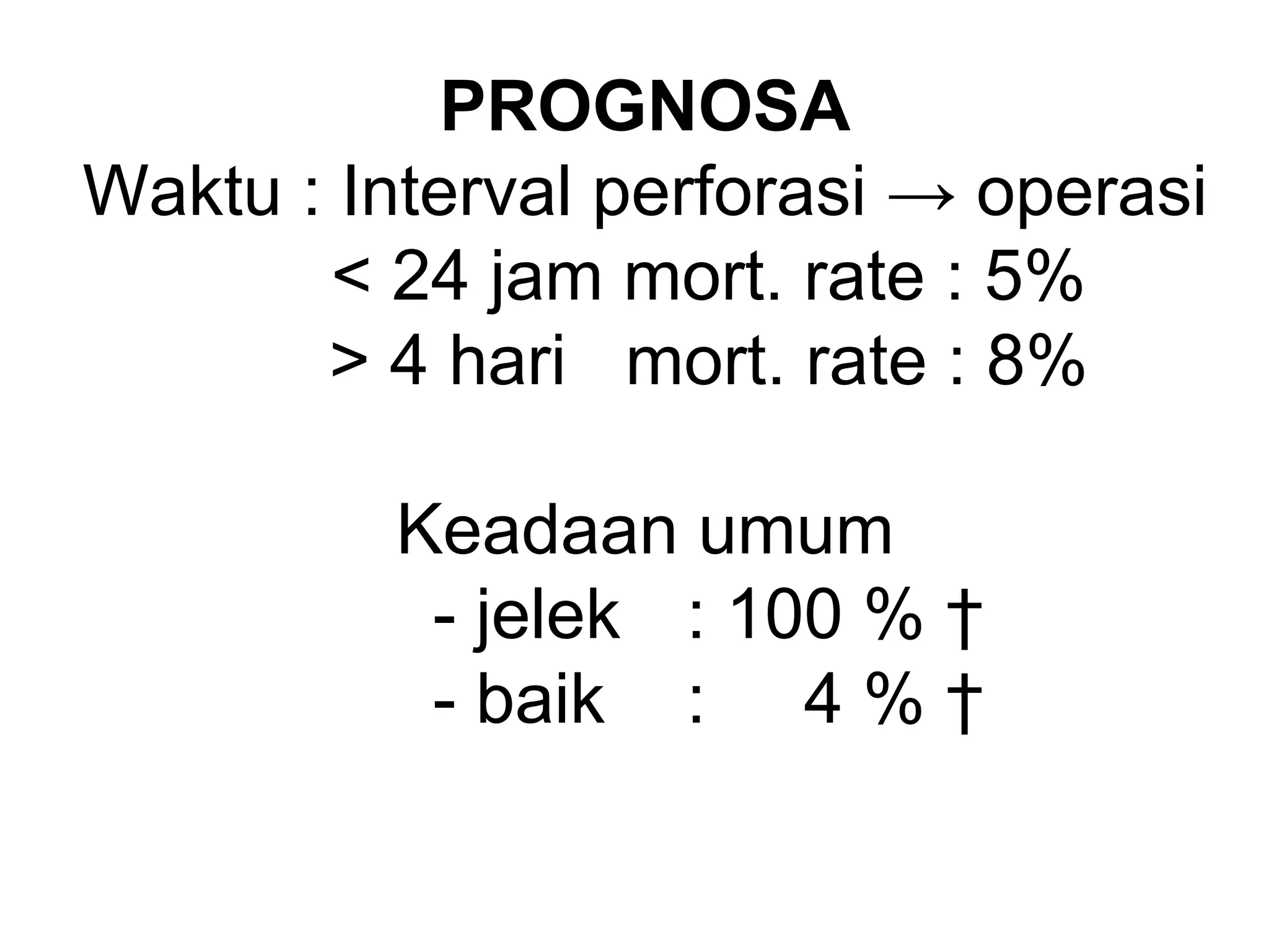 PROGNOSA
Waktu : Interval perforasi → operasi
< 24 jam mort. rate : 5%
> 4 hari mort. rate : 8%
Keadaan umum
- jelek : 100 % †
- baik : 4 % †
 