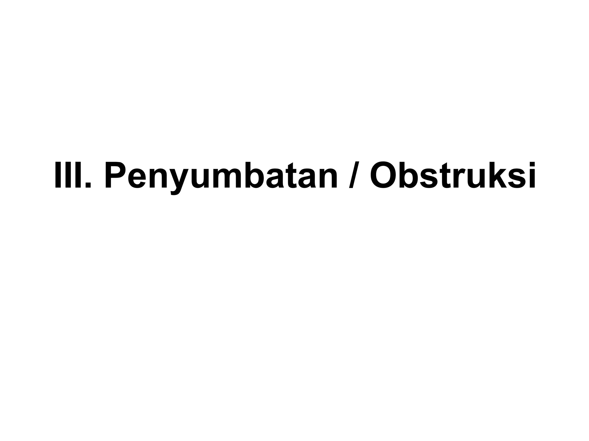 III. Penyumbatan / Obstruksi
 