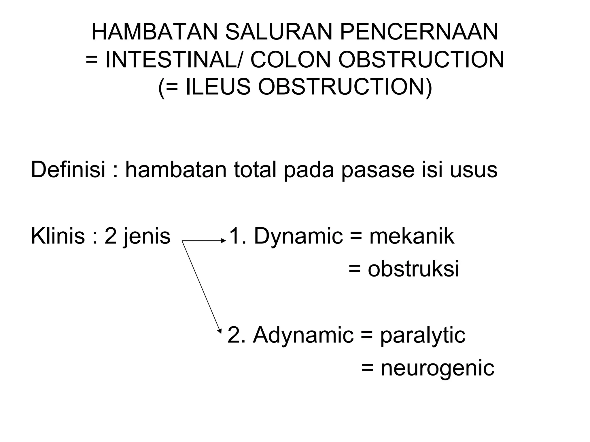 HAMBATAN SALURAN PENCERNAAN
= INTESTINAL/ COLON OBSTRUCTION
(= ILEUS OBSTRUCTION)
Definisi : hambatan total pada pasase isi usus
Klinis : 2 jenis 1. Dynamic = mekanik
= obstruksi
2. Adynamic = paralytic
= neurogenic
 