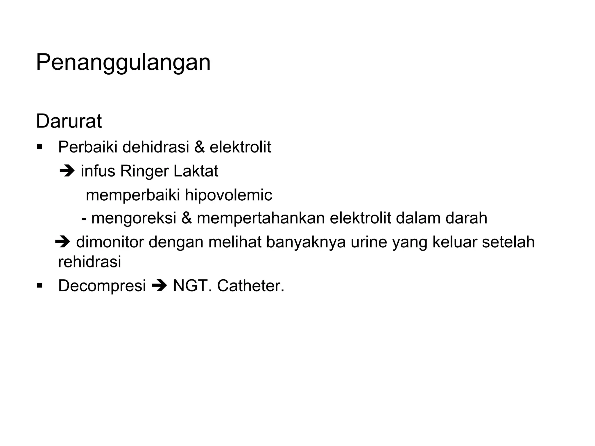 Penanggulangan
Darurat
§ Perbaiki dehidrasi & elektrolit
è infus Ringer Laktat
memperbaiki hipovolemic
- mengoreksi & mempertahankan elektrolit dalam darah
è dimonitor dengan melihat banyaknya urine yang keluar setelah
rehidrasi
§ Decompresi è NGT. Catheter.
 