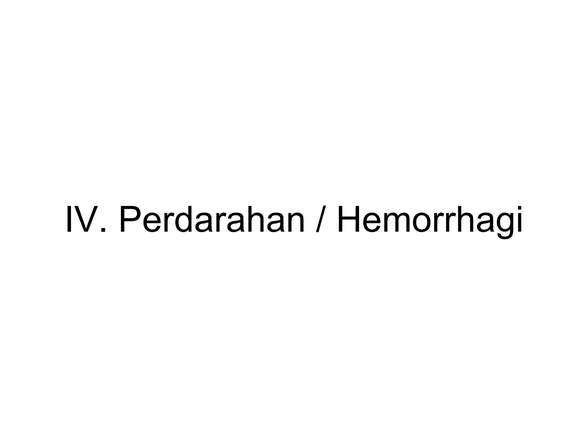 IV. Perdarahan / Hemorrhagi
 