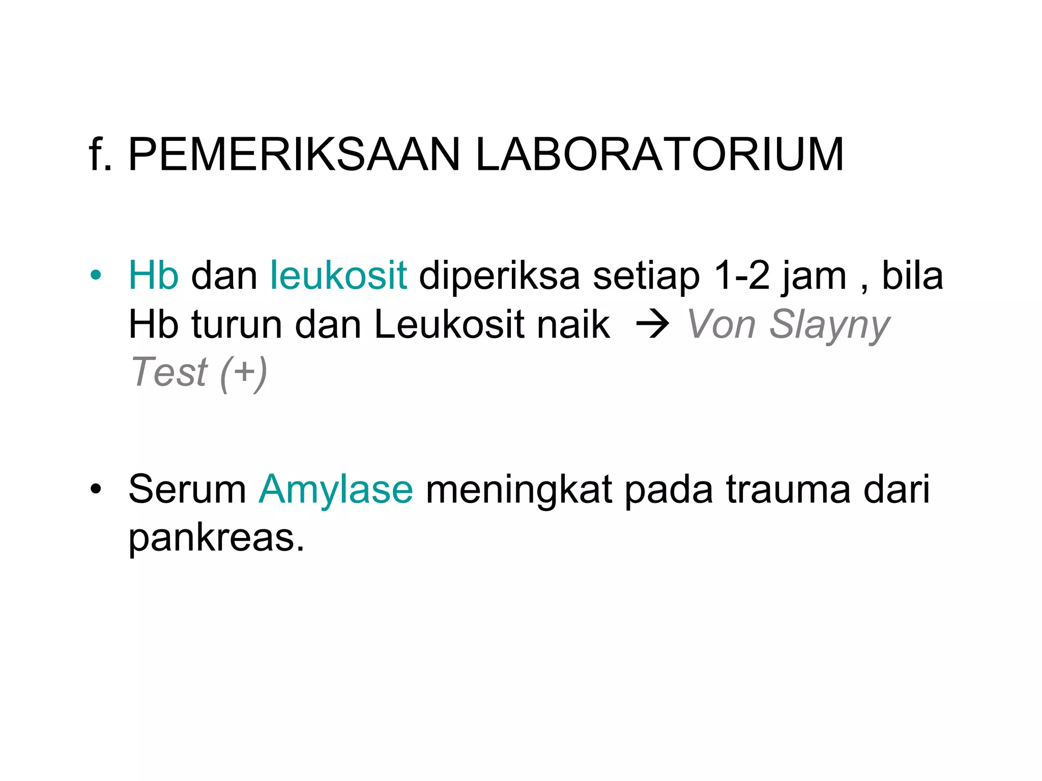 f. PEMERIKSAAN LABORATORIUM
• Hb dan leukosit diperiksa setiap 1-2 jam , bila
Hb turun dan Leukosit naik à Von Slayny
Test (+)
• Serum Amylase meningkat pada trauma dari
pankreas.
 