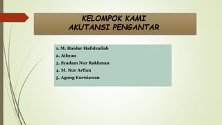 KELOMPOK KAMI
AKUTANSI PENGANTAR
1. M. Haidar Hafidzullah
2. Athyan
3. Syadam Nur Rakhman
4. M. Nur Arfian
5. Agung Kurniawan
 