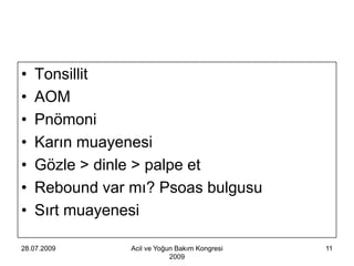 •   Tonsillit
•   AOM
•   Pnömoni
•   Karın muayenesi
•   Gözle > dinle > palpe et
•   Rebound var mı? Psoas bulgusu
•   Sırt muayenesi

28.07.2009      Acil ve Yoğun Bakım Kongresi   11
                            2009
 