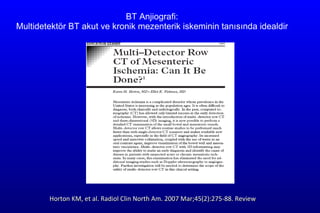 BT Anjiografi: Multidete k t ö r  BT akut ve kronik mezenterik iskeminin tanısında idealdir   Horton KM, et al.  Radiol Clin North Am. 2007 Mar;45(2):275-88. Review 