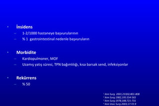 İnsidens 1-2/1000  hastaneye başvurularının %  1   gastrointestinal nedenle başvuruların Morbidit e K ardiopu lmoner, MOF Uzamış yatış süresi, TPN bağımlılığı, kısa barsak send, infeksiyonlar R ekürrens % 50 1  Ann Surg  2001;233(6):801-808 2  Ann Surg 1982;195:554-565 3  Ann Surg 1978;188;721-731 4  Ann Vasc Surg 2003;17:72-9 