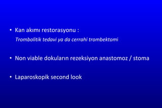 Kan akımı restorasyonu : Trombolitik tedavi ya da cerrahi trombektom i Non viable dokuların rezeksiyon anastomoz / stoma Laparoskopik second look  