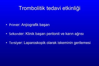 Trombolitik tedavi etkinliği Prim er: Anjiografik başarı Se k ond er: Klinik başarı peritonit ve karın ağrısı  Ter siyer: Laparoskopik olarak iskeminin gerilemesi 