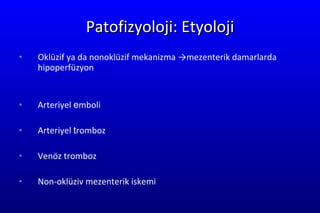 Patofizyoloji : E tyoloji Oklüzif ya da nonoklüzif  m ekanizma ->mezenterik damarlarda hipoperfüzyon Arter iye l  e mboli  Arteri ye l  t romboz Venöz tromboz Non-o klüziv mezenterik iskemi 