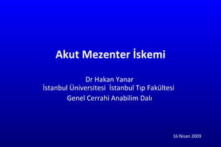 Akut Mezenter İskemi Dr Hakan Yanar İstanbul Üniversitesi  İstanbul Tıp Fakültesi  Genel Cerrahi Anabilim Dalı 16 Nisan 2009 